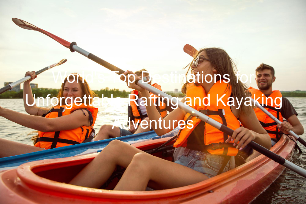 World's Top Destinations for Unforgettable Rafting and Kayaking Adventures